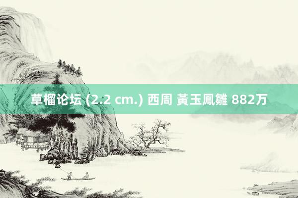 草榴论坛 (2.2 cm.) 西周 黃玉鳳雛 882万