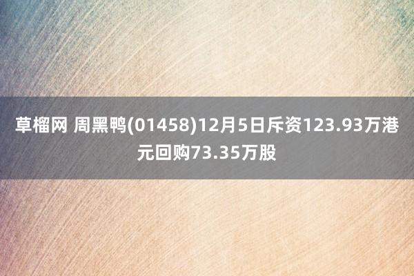 草榴网 周黑鸭(01458)12月5日斥资123.93万港元回购73.35万股