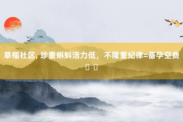 草榴社区, 珍重蝌蚪活力低,不隆重纪律=备孕空费❗❗