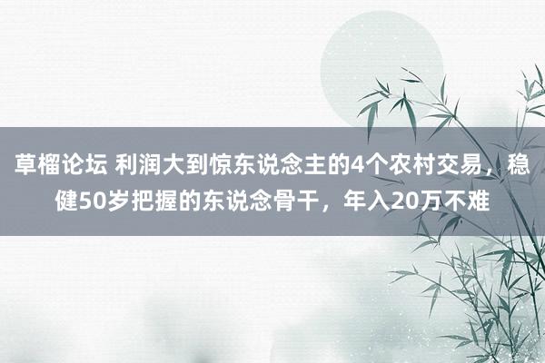 草榴论坛 利润大到惊东说念主的4个农村交易,稳健50岁把握的东说念骨干,年入20万不难