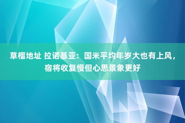 草榴地址 拉诺基亚：国米平均年岁大也有上风，宿将收复慢但心思景象更好