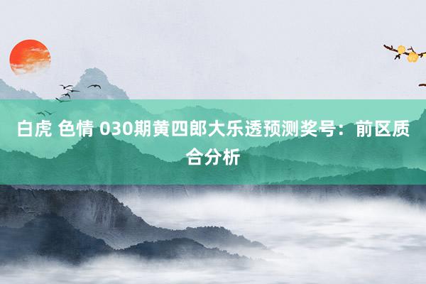 白虎 色情 030期黄四郎大乐透预测奖号：前区质合分析