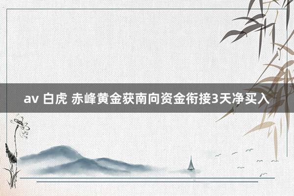 av 白虎 赤峰黄金获南向资金衔接3天净买入