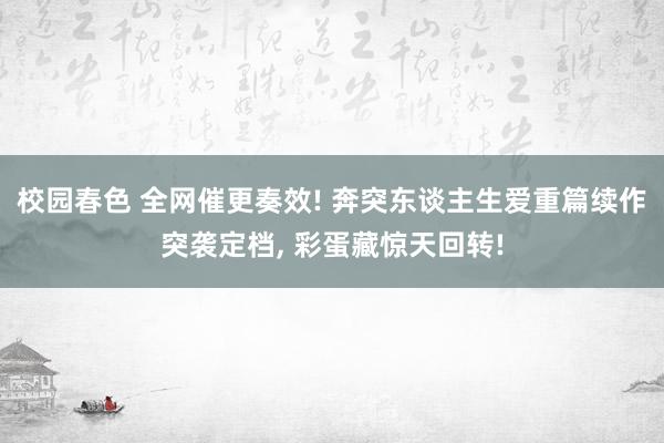 校园春色 全网催更奏效! 奔突东谈主生爱重篇续作突袭定档, 彩蛋藏惊天回转!