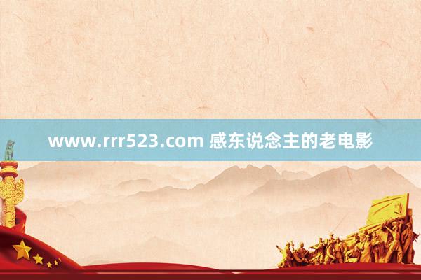 www.rrr523.com 感东说念主的老电影