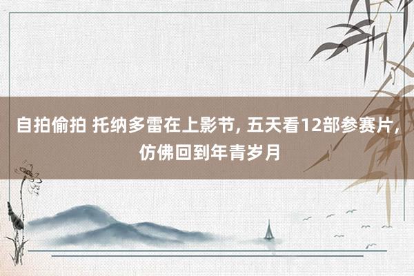 自拍偷拍 托纳多雷在上影节, 五天看12部参赛片, 仿佛回到年青岁月